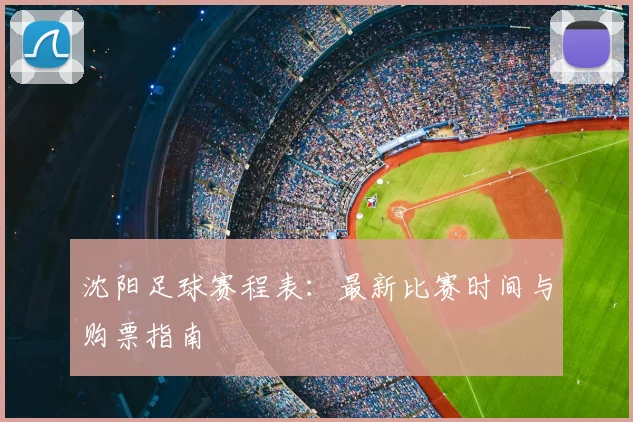 沈阳足球赛程表：最新比赛时间与购票指南
