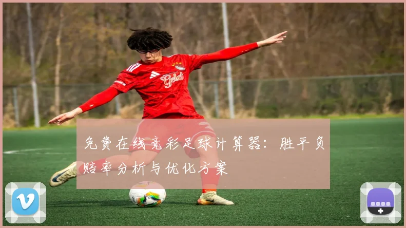 免费在线竞彩足球计算器：胜平负赔率分析与优化方案